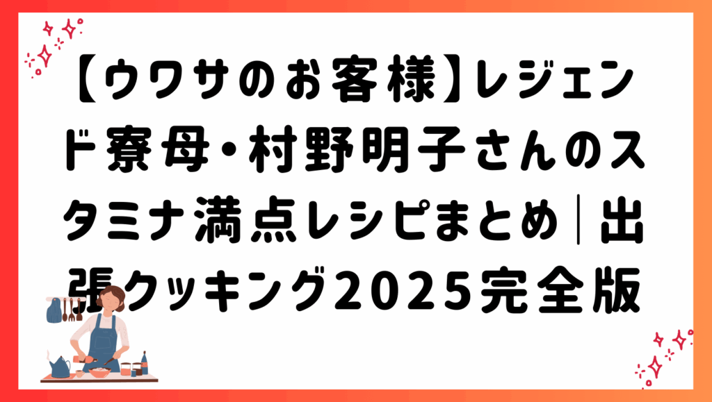 【ウワサのお客様】レジェンド寮母・村野明子さんのスタミナ満点レシピまとめ｜出張クッキング2025完全版