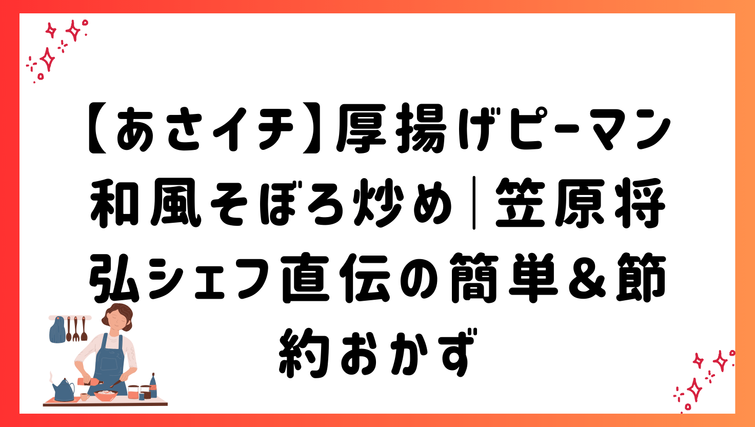 【あさイチ】厚揚げピーマン和風そぼろ炒め｜笠原将弘シェフ直伝の簡単＆節約おかず
