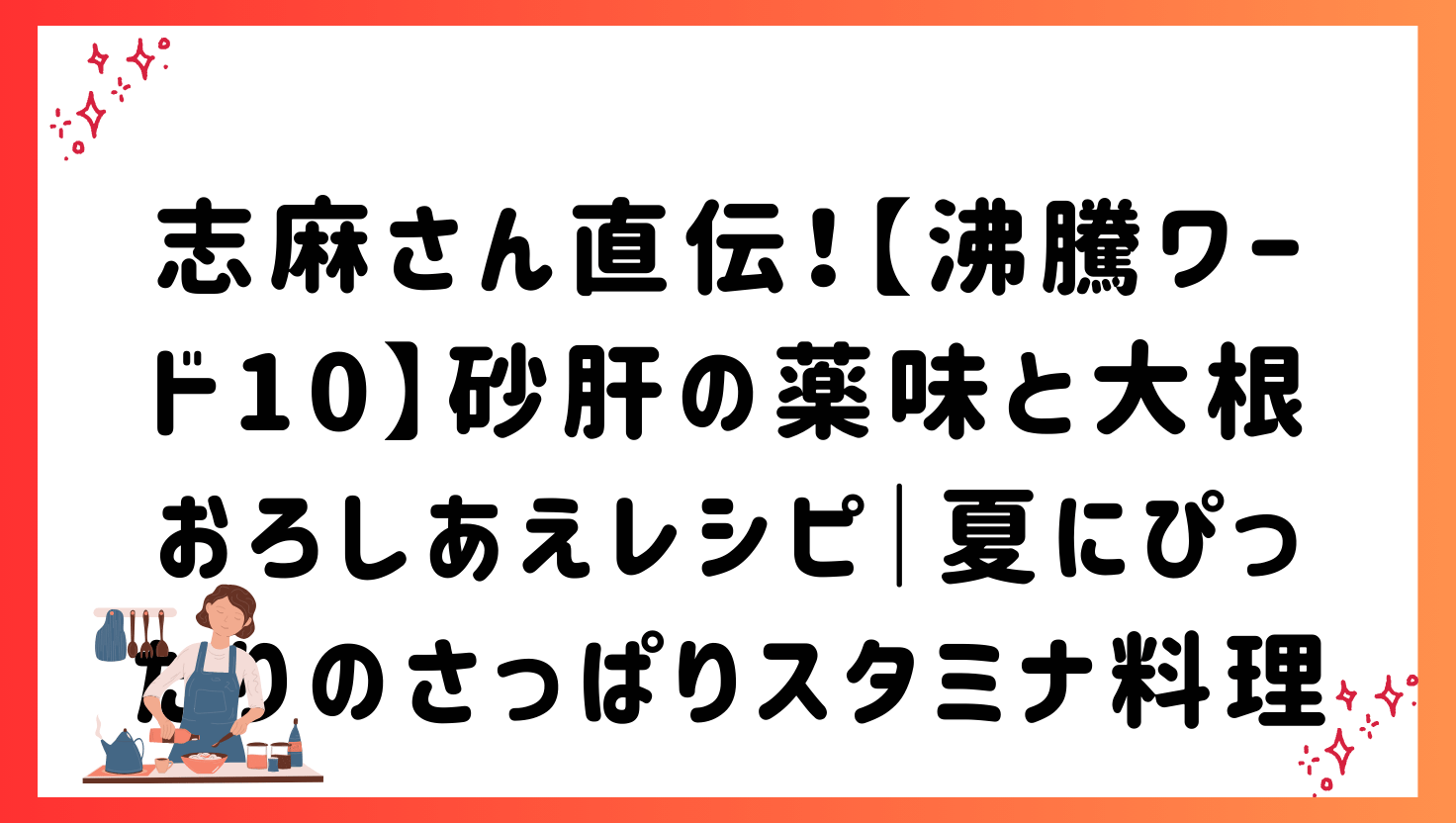 志麻さん直伝！【沸騰ワード10】砂肝の薬味と大根おろしあえレシピ｜夏にぴったりのさっぱりスタミナ料理