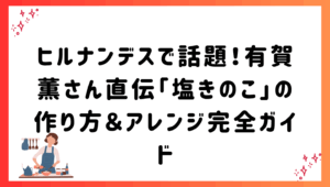 ヒルナンデスで話題！有賀薫さん直伝「塩きのこ」の作り方＆アレンジ完全ガイド