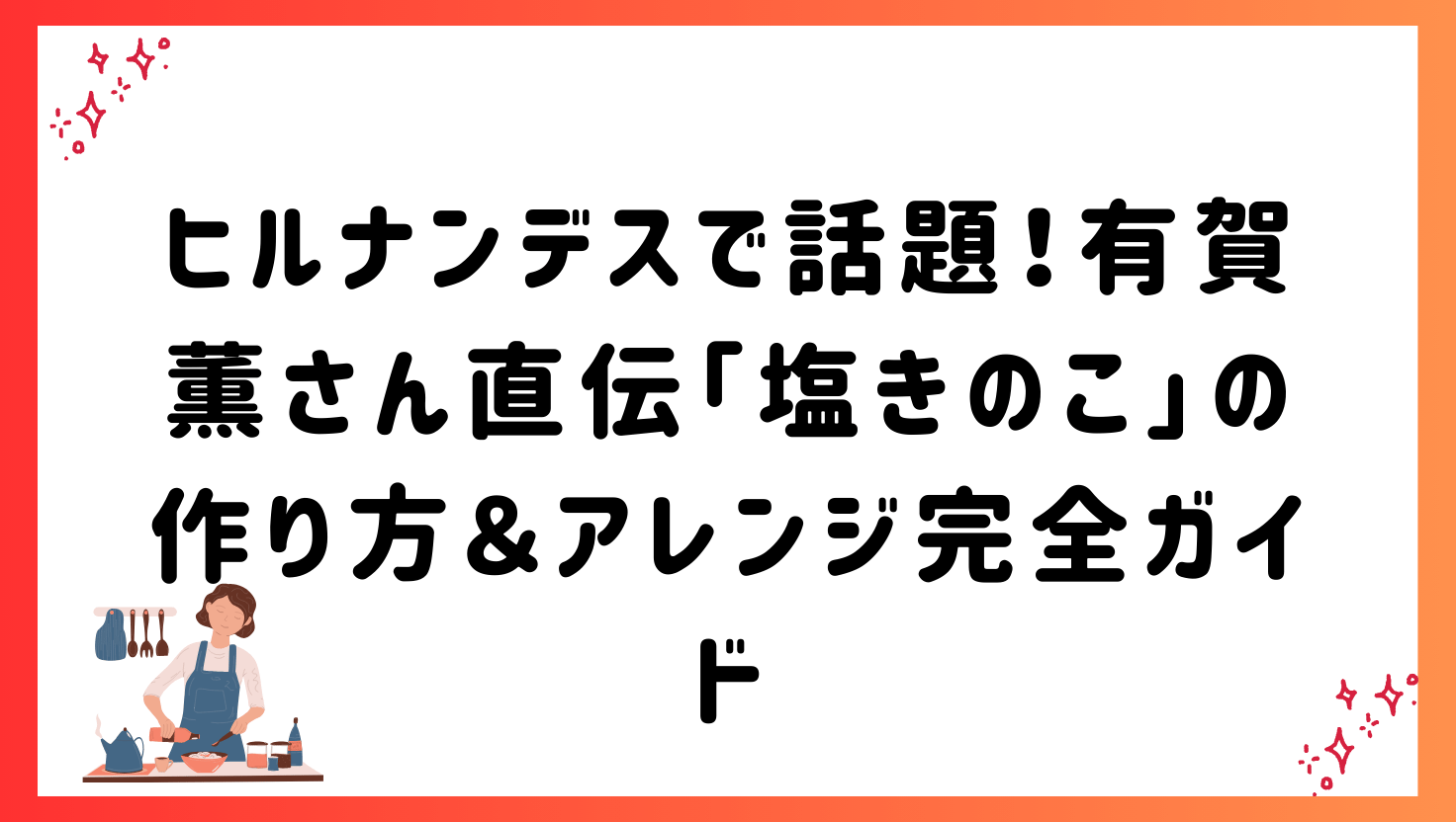 ヒルナンデスで話題！有賀薫さん直伝「塩きのこ」の作り方＆アレンジ完全ガイド