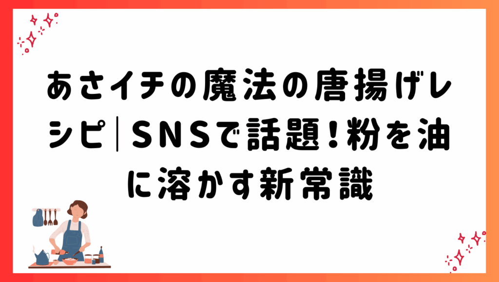 あさイチの魔法の唐揚げレシピ｜SNSで話題！粉を油に溶かす新常識