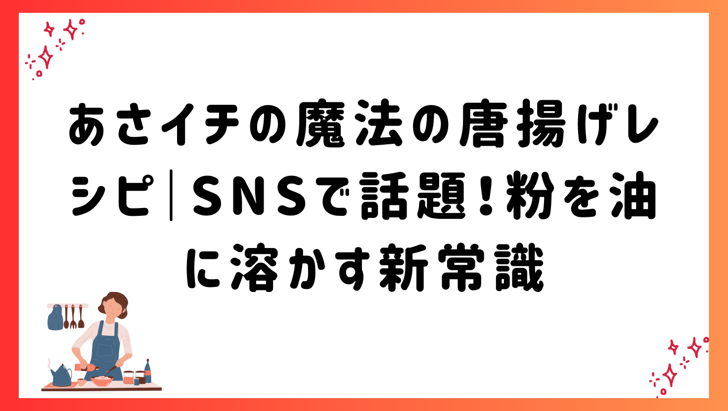 あさイチの魔法の唐揚げレシピ｜SNSで話題！粉を油に溶かす新常識