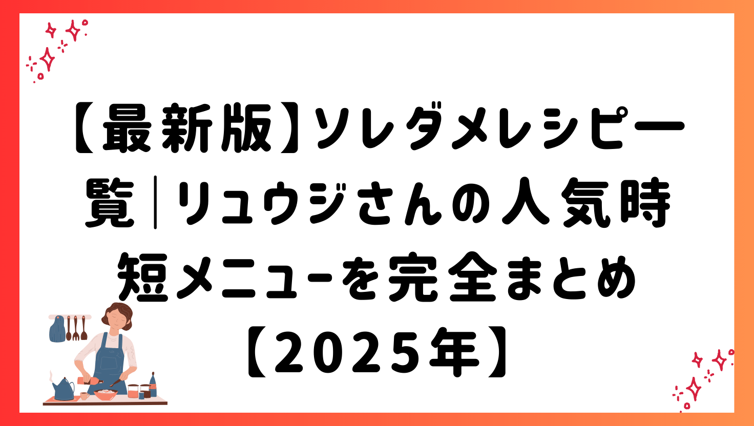 【最新版】ソレダメレシピ一覧｜リュウジさんの人気時短メニューを完全まとめ【2025年】