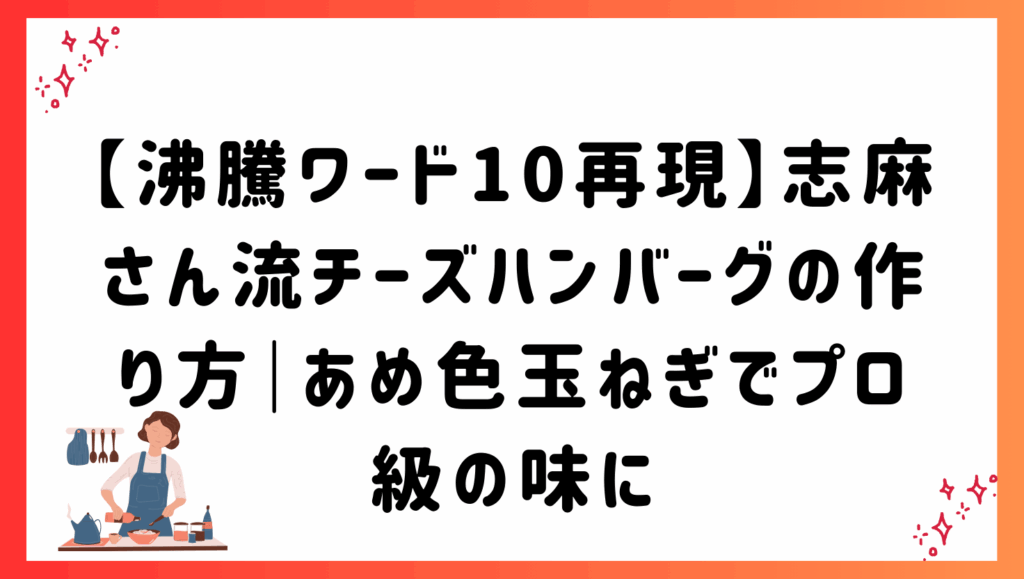 【沸騰ワード10再現】志麻さん流チーズハンバーグの作り方｜あめ色玉ねぎでプロ級の味に