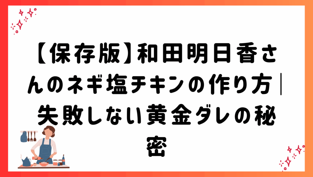 【保存版】和田明日香さんのネギ塩チキンの作り方｜失敗しない黄金ダレの秘密