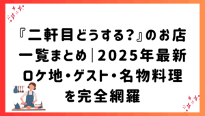『二軒目どうする？』のお店一覧まとめ｜2025年最新ロケ地・ゲスト・名物料理を完全網羅