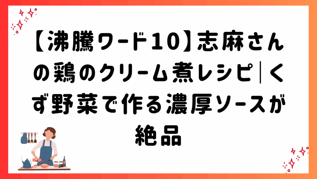 【沸騰ワード10】志麻さんの鶏のクリーム煮レシピ｜くず野菜で作る濃厚ソースが絶品