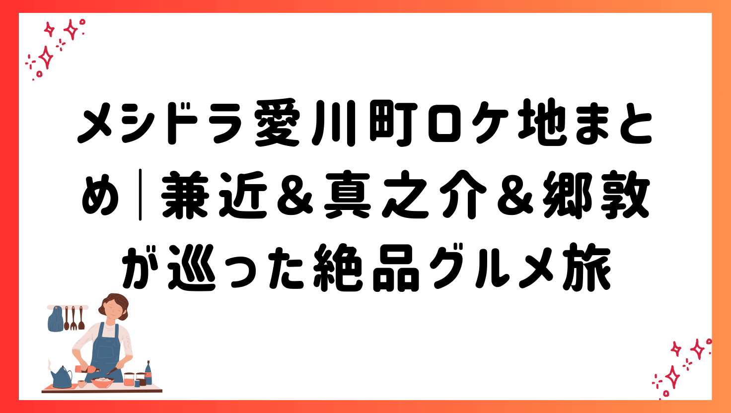 メシドラ愛川町ロケ地まとめ|兼近&真之介&郷敦が巡った絶品グルメ旅