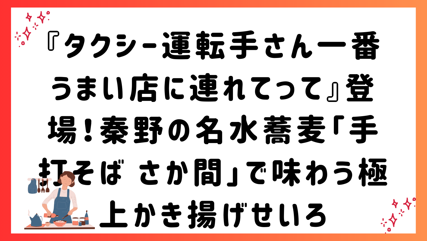 『タクシー運転手さん一番うまい店に連れてって』登場！秦野の名水蕎麦「手打そば さか間」で味わう極上かき揚げせいろ