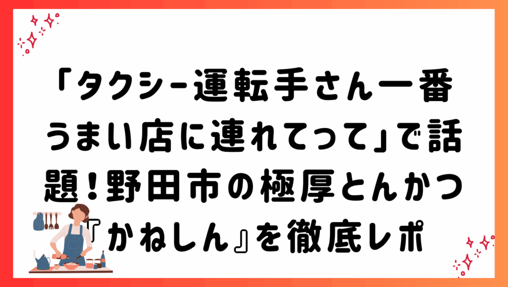 「タクシー運転手さん一番うまい店に連れてって」で話題！野田市の極厚とんかつ『かねしん』を徹底レポ