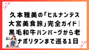 久本雅美の「ヒルナンデス大宮美食旅」完全ガイド｜黒毛和牛ハンバーグから老舗ナポリタンまで巡る1日