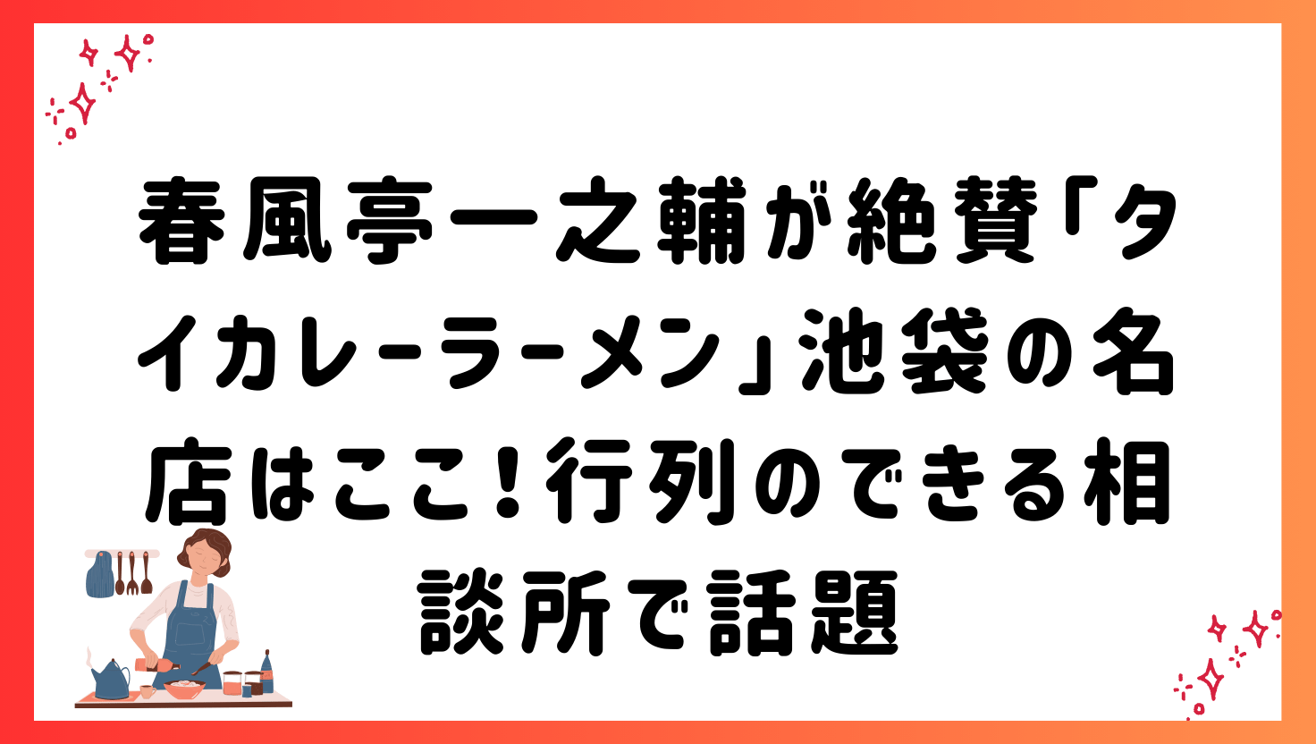 春風亭一之輔が絶賛「タイカレーラーメン」池袋の名店はここ！行列のできる相談所で話題
