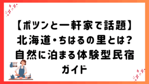 【ポツンと一軒家で話題】北海道・ちはるの里とは？自然に泊まる体験型民宿ガイド