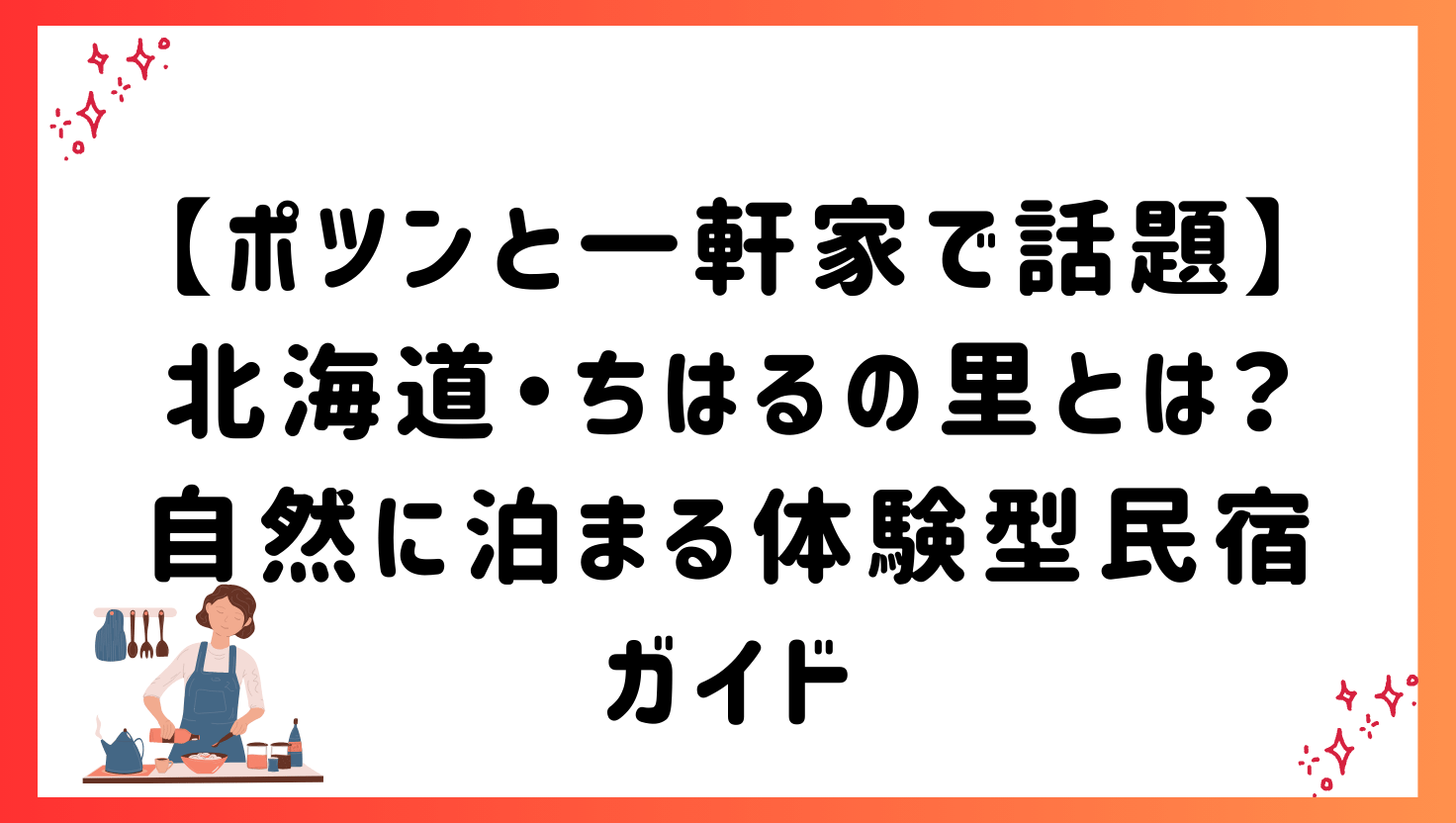 【ポツンと一軒家で話題】北海道・ちはるの里とは?自然に泊まる体験型民宿ガイド