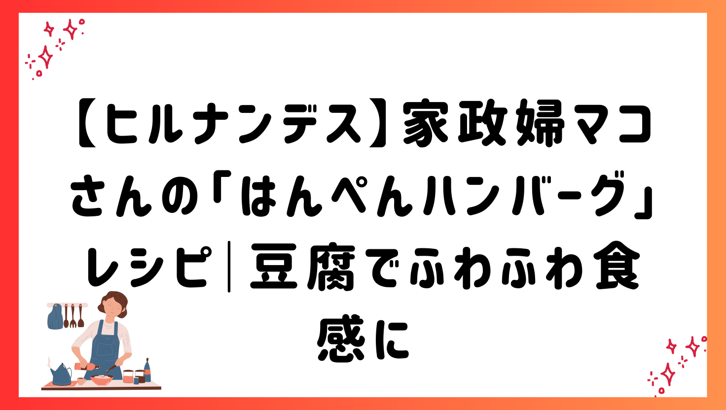 【ヒルナンデス】家政婦マコさんの「はんぺんハンバーグ」レシピ｜豆腐でふわふわ食感に