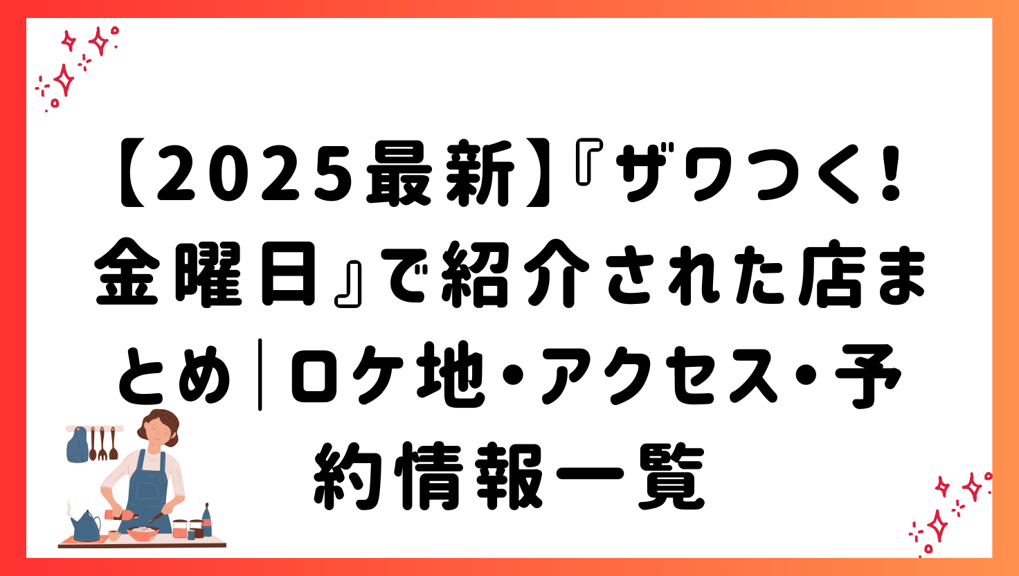 【2025最新】『ザワつく!金曜日』で紹介された店まとめ|ロケ地・アクセス・予約情報一覧