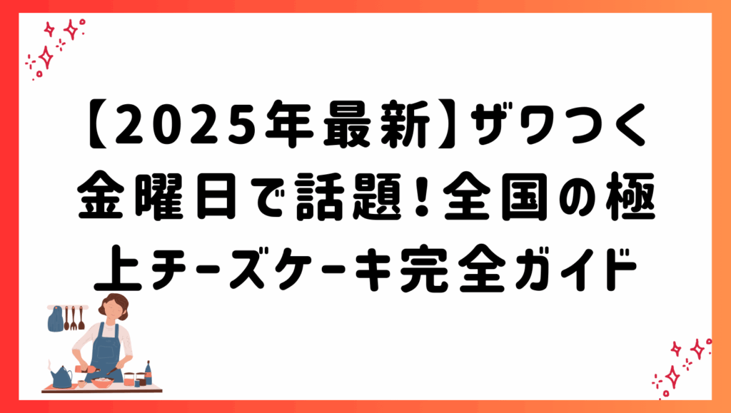 【2025年最新】ザワつく金曜日で話題！全国の極上チーズケーキ完全ガイド
