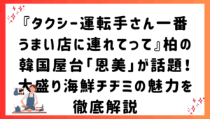 『タクシー運転手さん一番うまい店に連れてって』柏の韓国屋台「恩美」が話題！大盛り海鮮チヂミの魅力を徹底解説