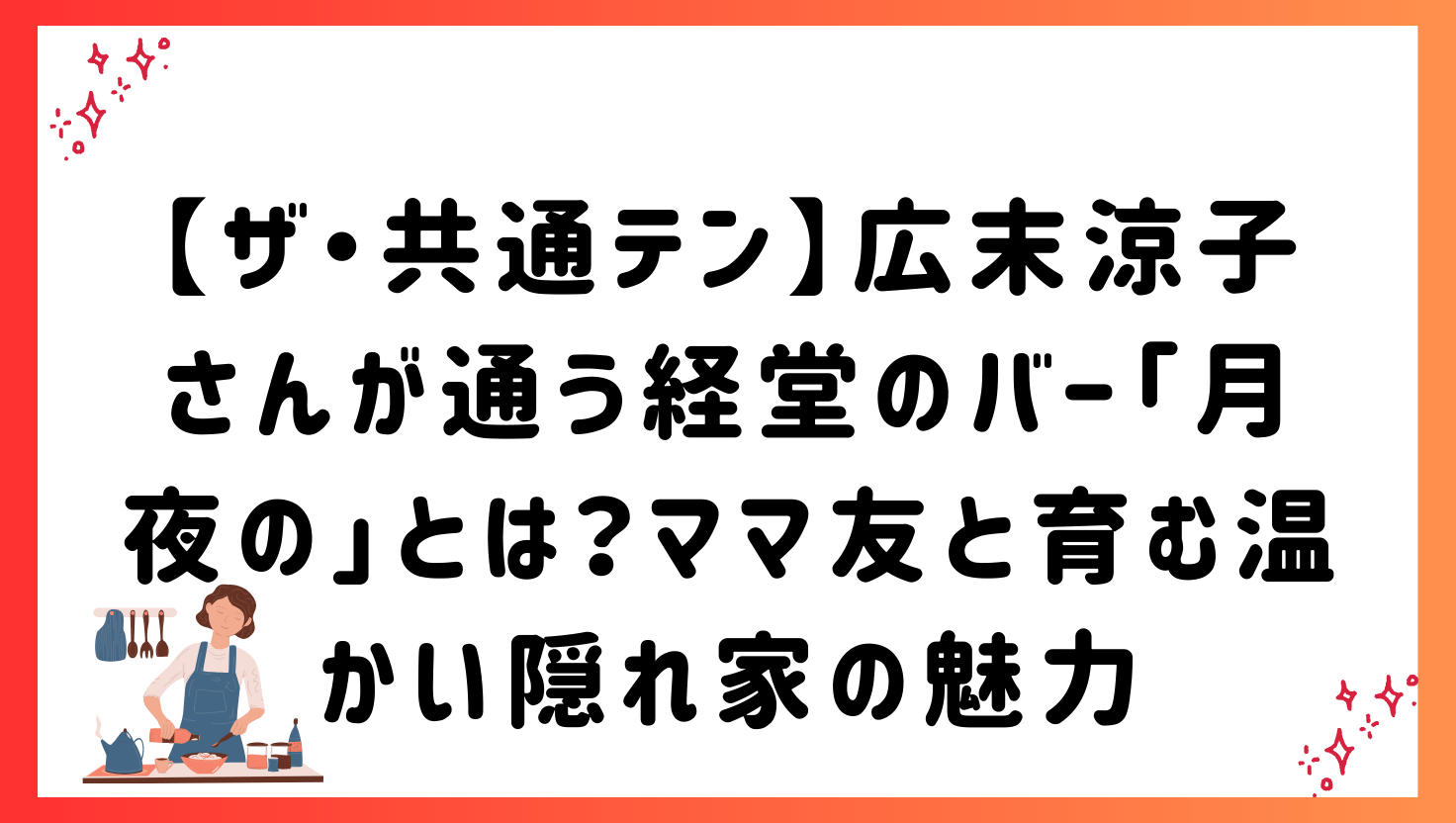 【ザ・共通テン】広末涼子さんが通う経堂のバー「月夜の」とは?ママ友と育む温かい隠れ家の魅力