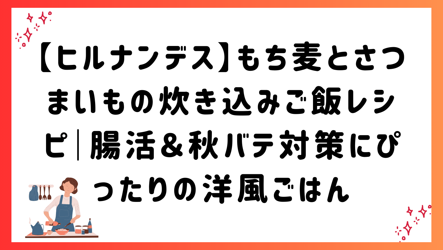 【ヒルナンデス】もち麦とさつまいもの炊き込みご飯レシピ｜腸活＆秋バテ対策にぴったりの洋風ごはん