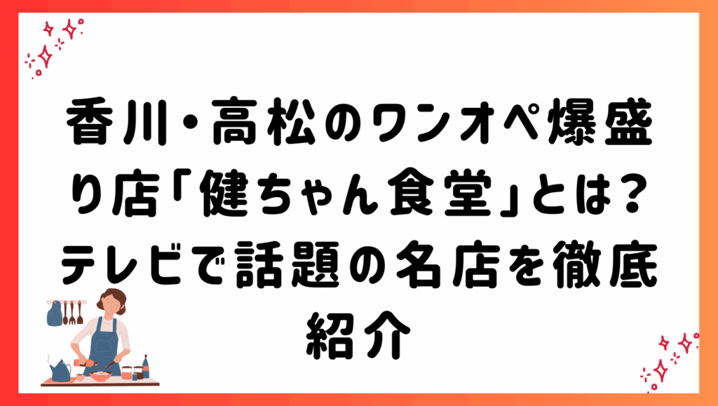 香川・高松のワンオペ爆盛り店「健ちゃん食堂」とは？テレビで話題の名店を徹底紹介