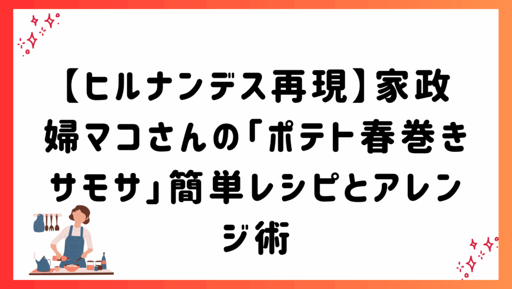 【ヒルナンデス再現】家政婦マコさんの「ポテト春巻きサモサ」簡単レシピとアレンジ術