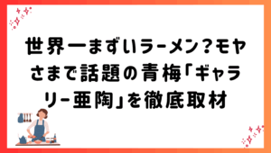 世界一まずいラーメン？モヤさまで話題の青梅「ギャラリー亜陶」を徹底取材