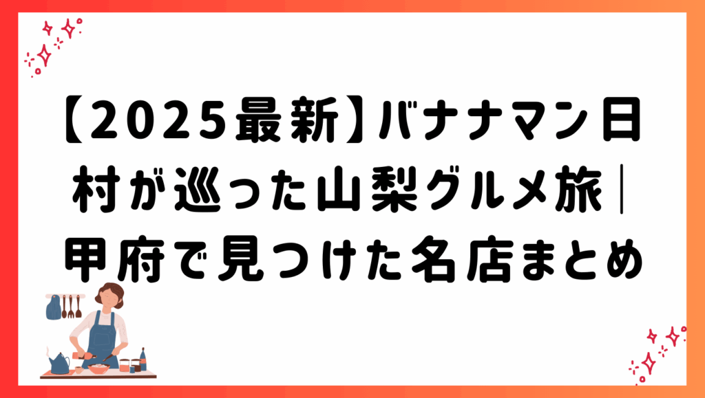 【2025最新】バナナマン日村が巡った山梨グルメ旅｜甲府で見つけた名店まとめ