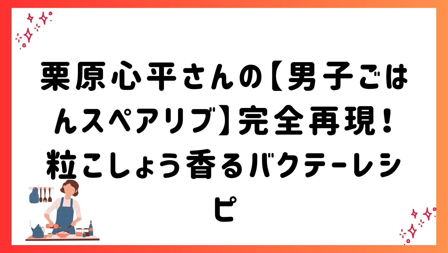 栗原心平さんの【男子ごはんスペアリブ】完全再現！粒こしょう香るバクテーレシピ