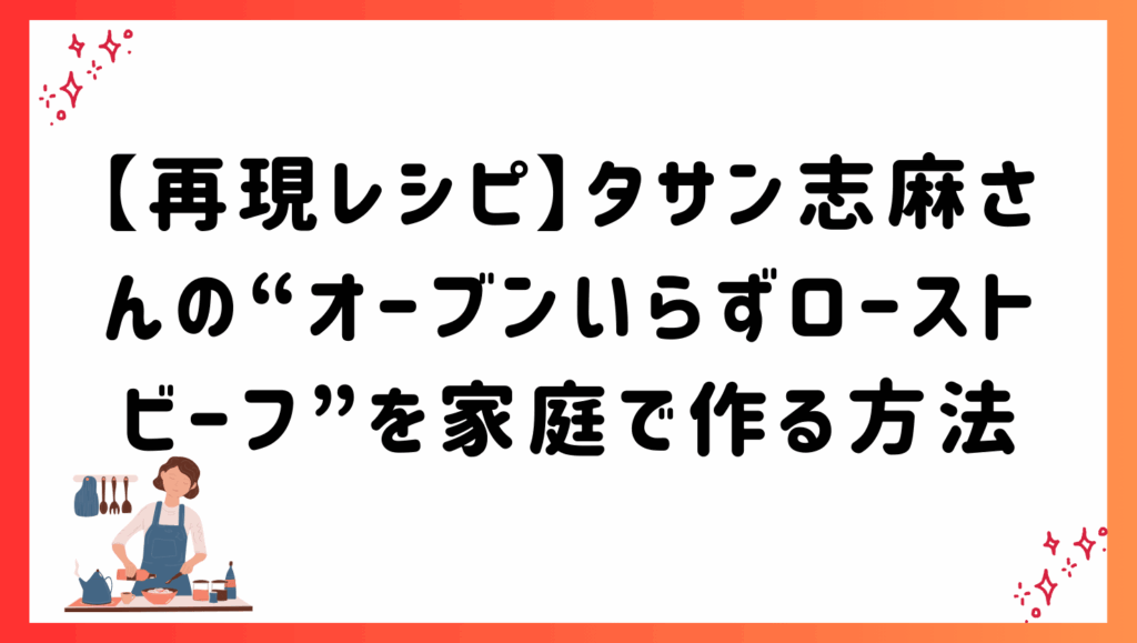 【再現レシピ】タサン志麻さんの“オーブンいらずローストビーフ”を家庭で作る方法