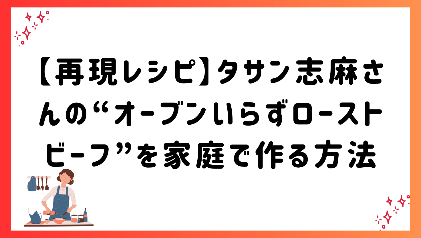 【再現レシピ】タサン志麻さんの“オーブンいらずローストビーフ”を家庭で作る方法