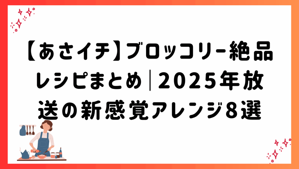 【あさイチ】ブロッコリー絶品レシピまとめ｜2025年放送の新感覚アレンジ8選